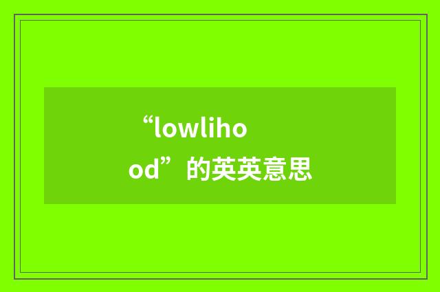“lowlihood”的英英意思
