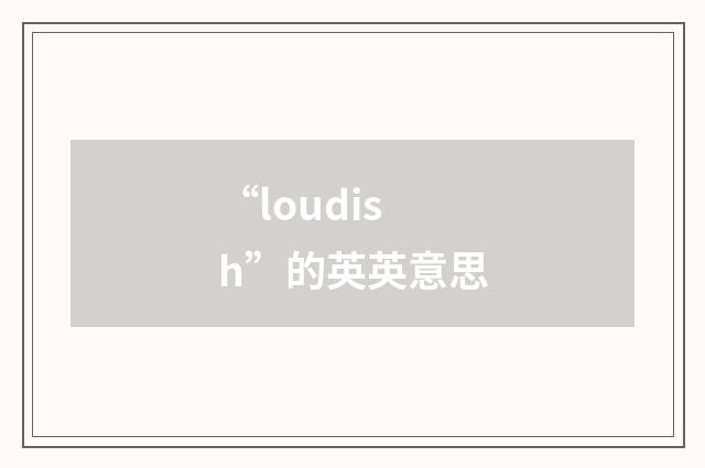 “loudish”的英英意思