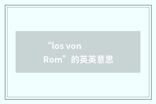 “los von Rom”的英英意思