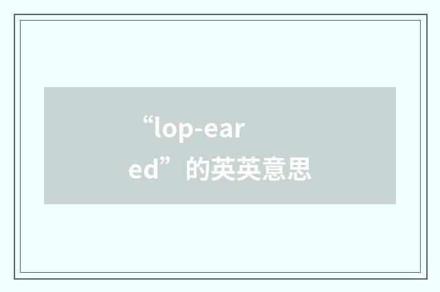 “lop-eared”的英英意思
