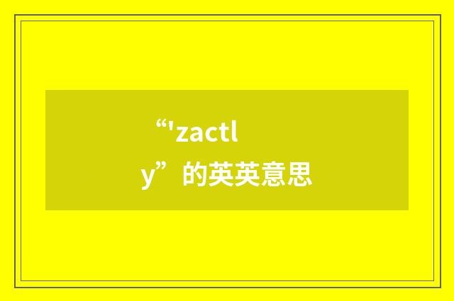 “'zactly”的英英意思
