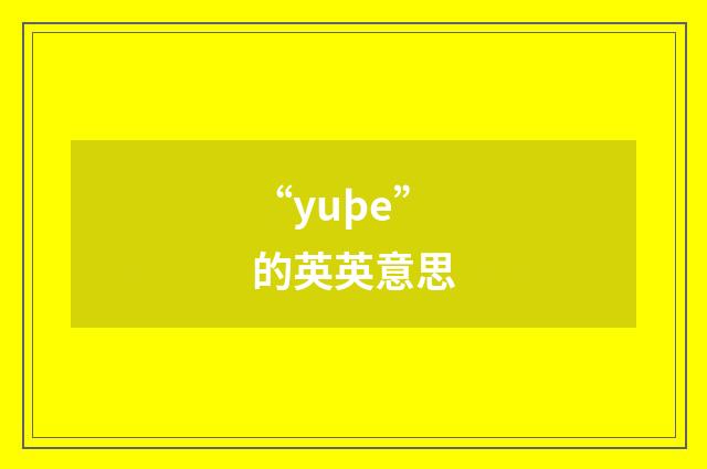 “yuþe”的英英意思