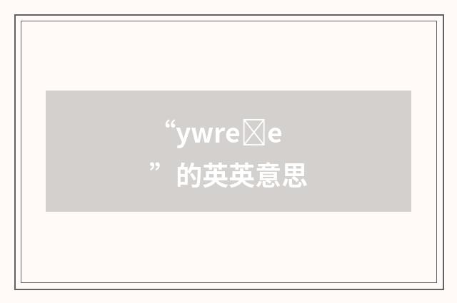 “ywreȝe”的英英意思