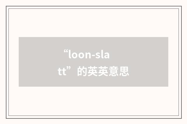 “loon-slatt”的英英意思