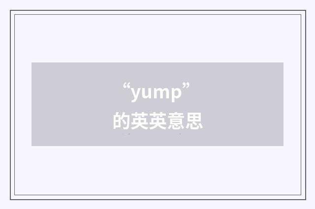 “yump”的英英意思