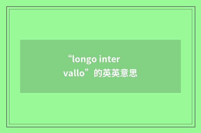 “longo intervallo”的英英意思