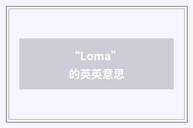 “Loma”的英英意思