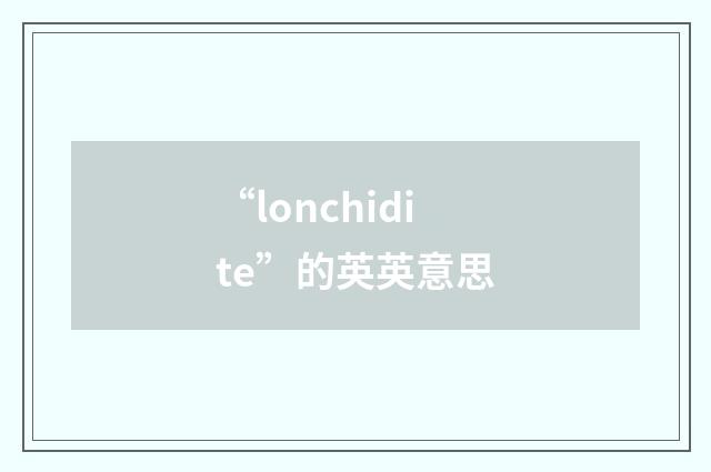 “lonchidite”的英英意思