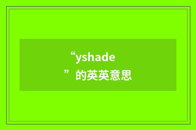 “yshade”的英英意思