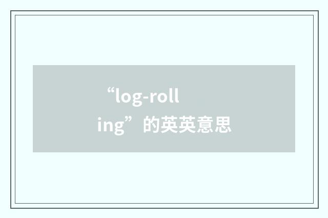 “log-rolling”的英英意思