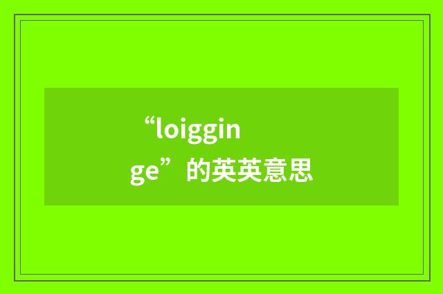 “loigginge”的英英意思