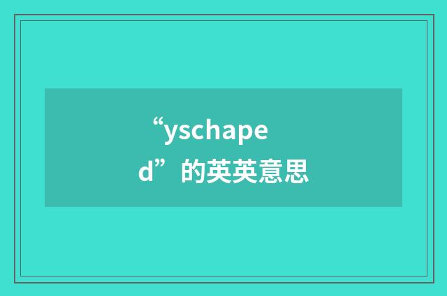 “yschaped”的英英意思