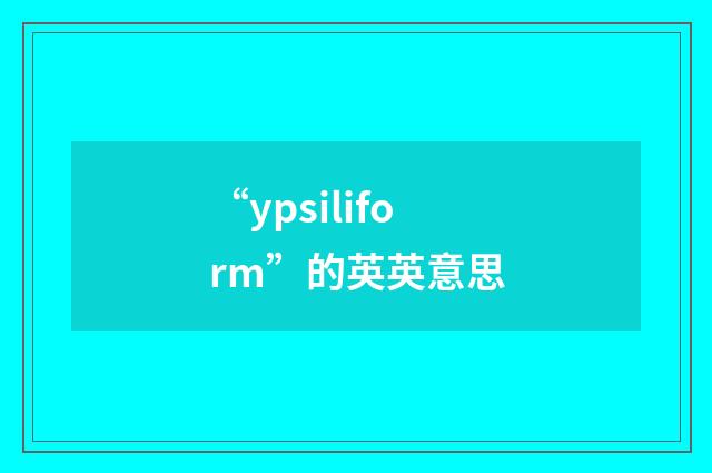 “ypsiliform”的英英意思
