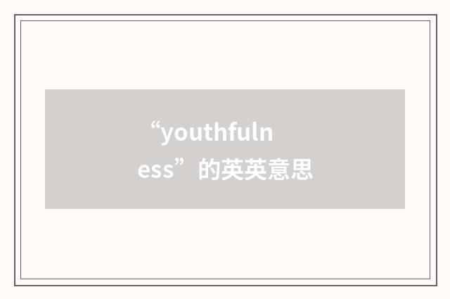 “youthfulness”的英英意思