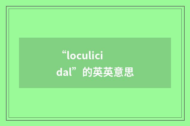 “loculicidal”的英英意思