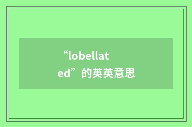 “lobellated”的英英意思