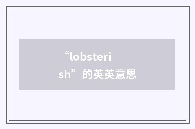 “lobsterish”的英英意思