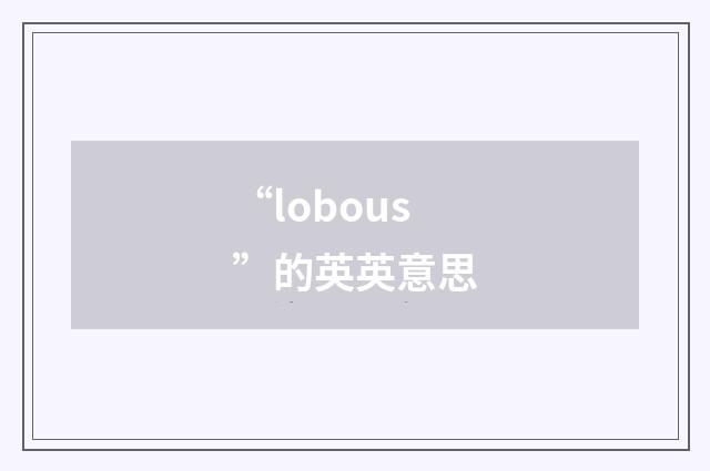 “lobous”的英英意思