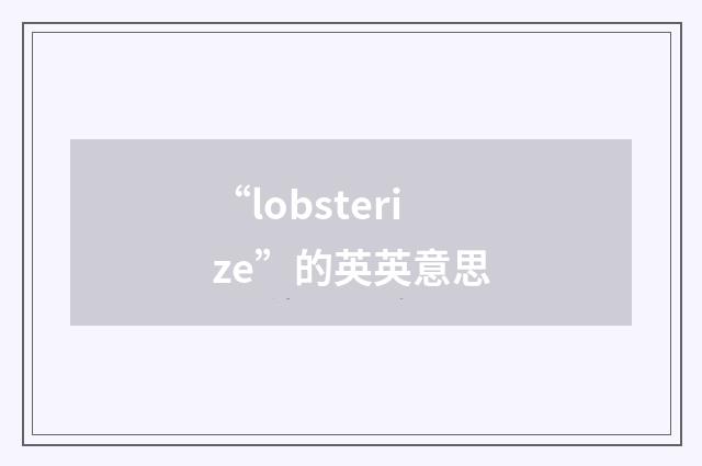“lobsterize”的英英意思