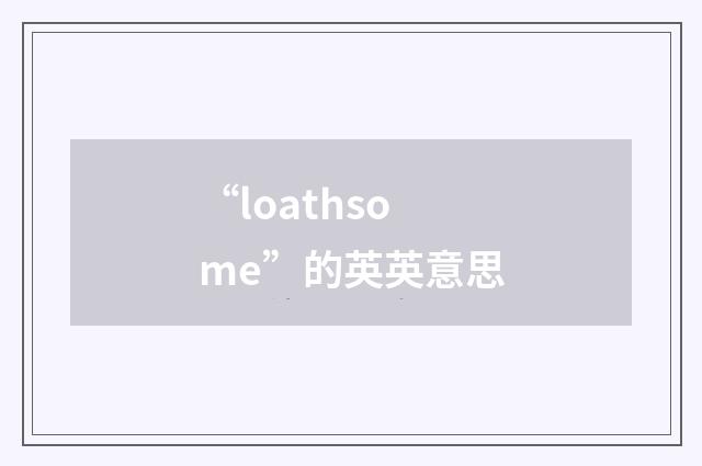“loathsome”的英英意思