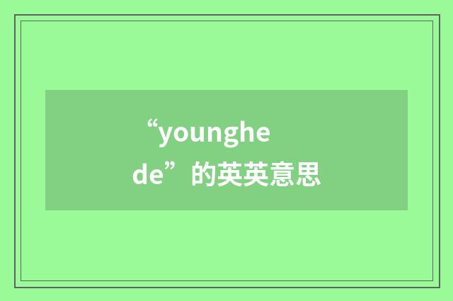 “younghede”的英英意思