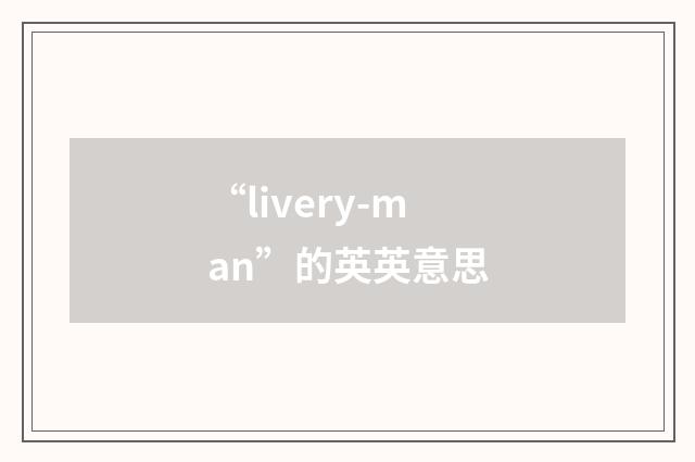 “livery-man”的英英意思