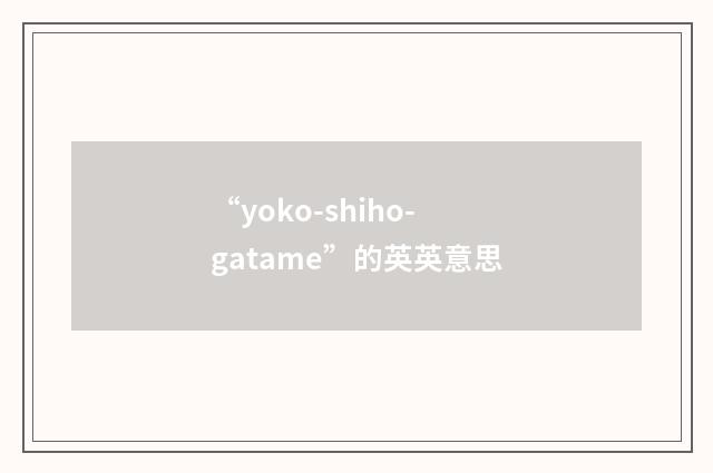 “yoko-shiho-gatame”的英英意思