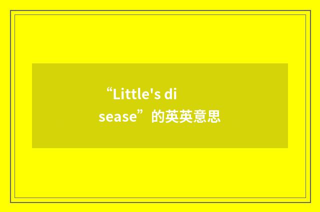 “Little's disease”的英英意思