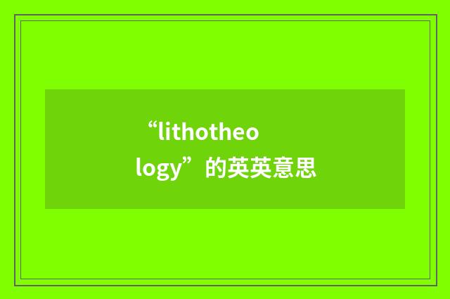 “lithotheology”的英英意思