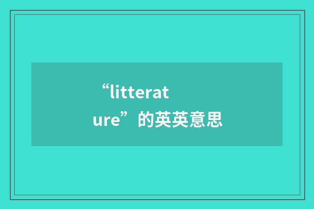 “litterature”的英英意思