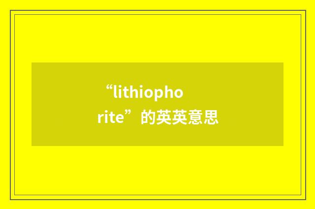 “lithiophorite”的英英意思