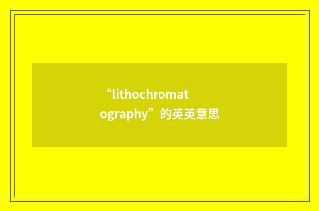 “lithochromatography”的英英意思