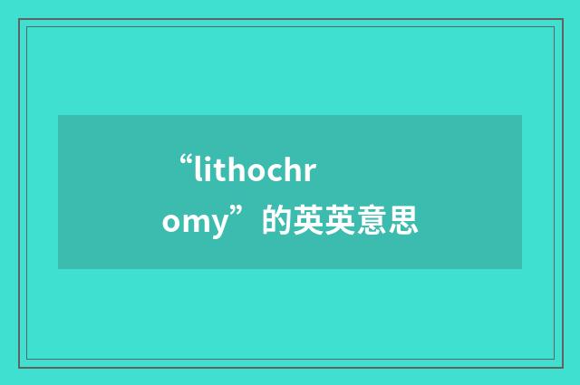 “lithochromy”的英英意思