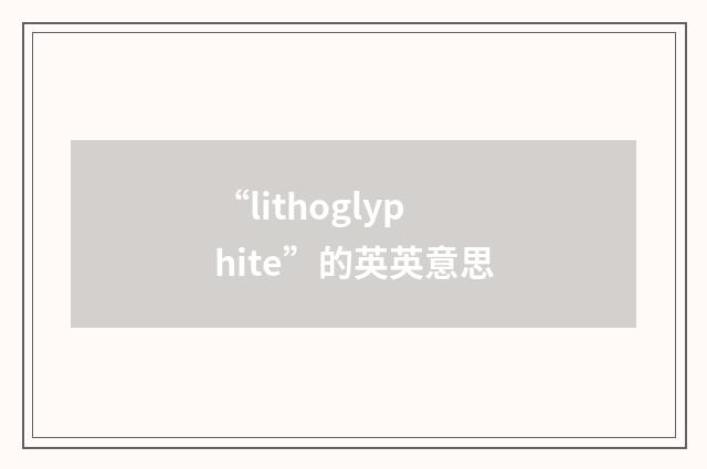 “lithoglyphite”的英英意思