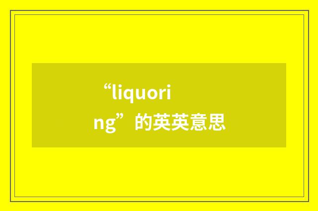 “liquoring”的英英意思
