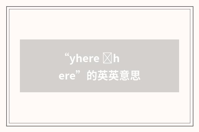 “yhere ȝhere”的英英意思