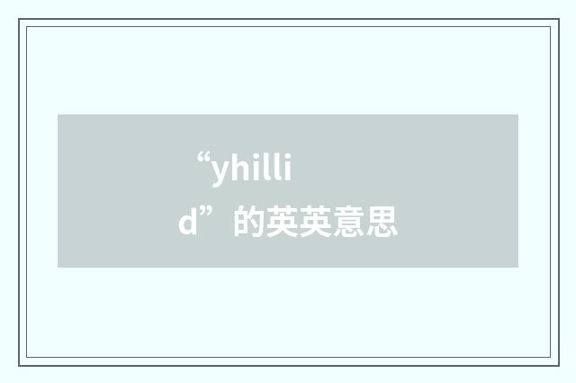 “yhillid”的英英意思