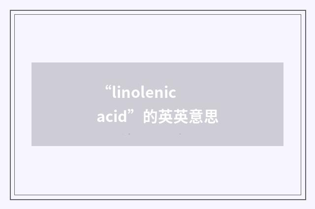 “linolenic acid”的英英意思