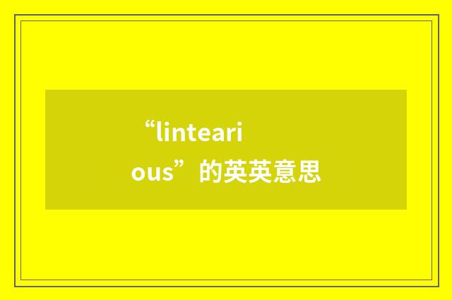“lintearious”的英英意思
