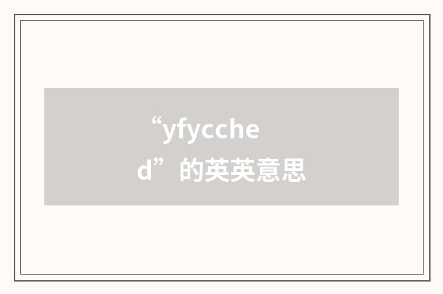 “yfycched”的英英意思