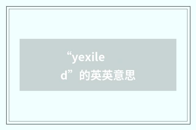 “yexiled”的英英意思