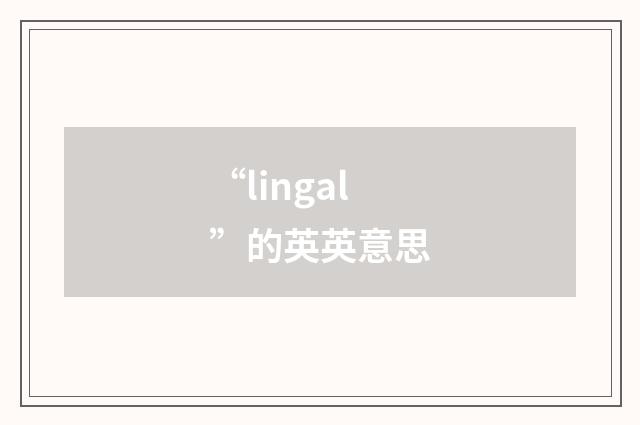 “lingal”的英英意思