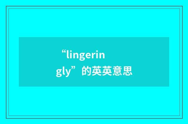 “lingeringly”的英英意思