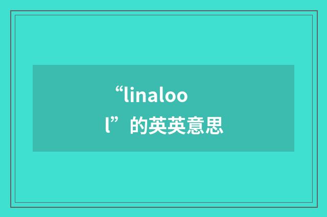 “linalool”的英英意思
