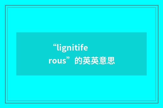“lignitiferous”的英英意思