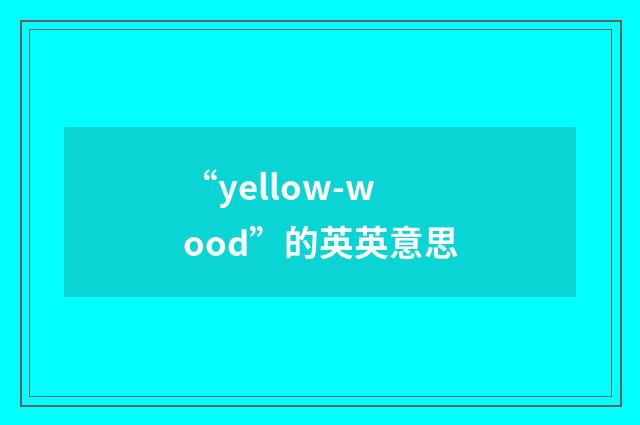 “yellow-wood”的英英意思