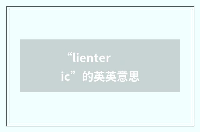 “lienteric”的英英意思