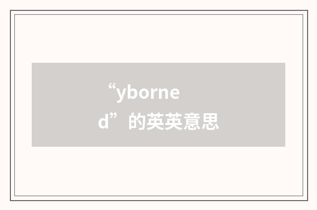 “yborned”的英英意思