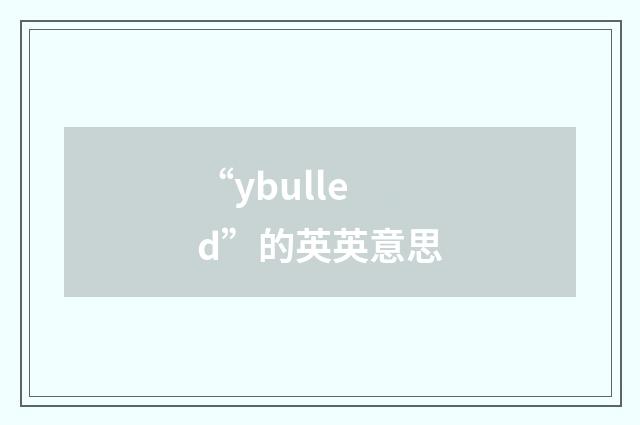 “ybulled”的英英意思