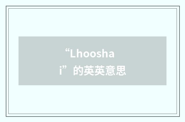 “Lhooshai”的英英意思